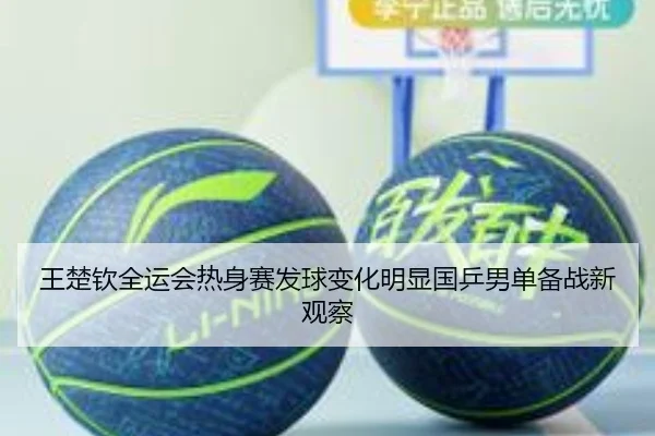 王楚钦全运会热身赛发球变化明显国乒男单备战新观察